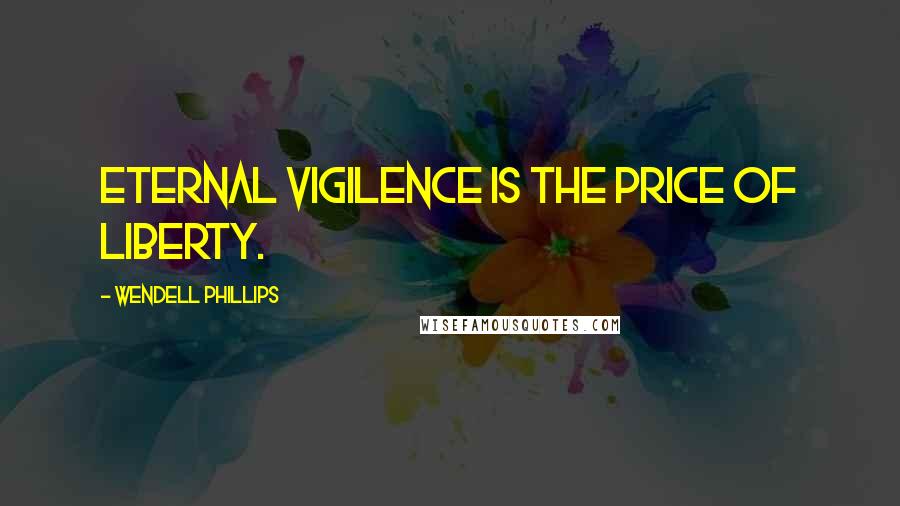 Wendell Phillips quotes: Eternal vigilence is the price of liberty.