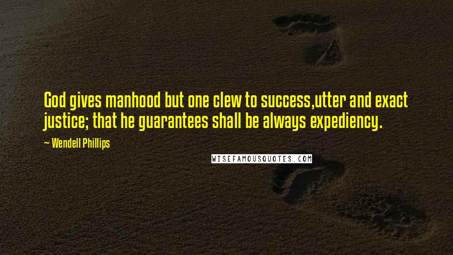 Wendell Phillips quotes: God gives manhood but one clew to success,utter and exact justice; that he guarantees shall be always expediency.