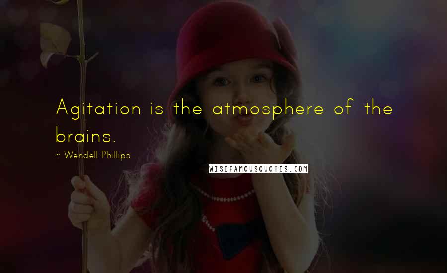 Wendell Phillips quotes: Agitation is the atmosphere of the brains.