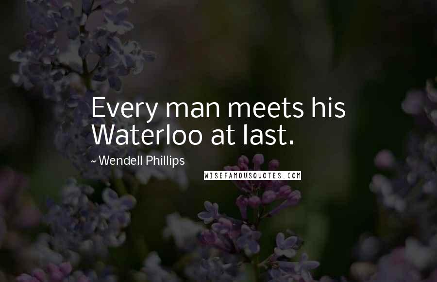 Wendell Phillips quotes: Every man meets his Waterloo at last.