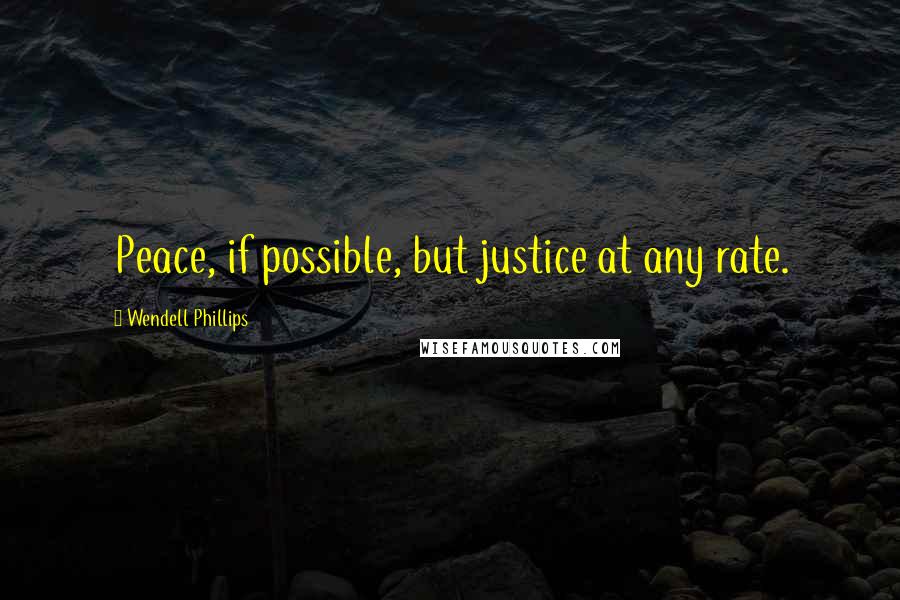 Wendell Phillips quotes: Peace, if possible, but justice at any rate.