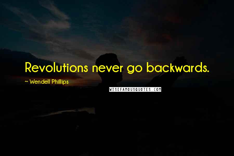 Wendell Phillips quotes: Revolutions never go backwards.