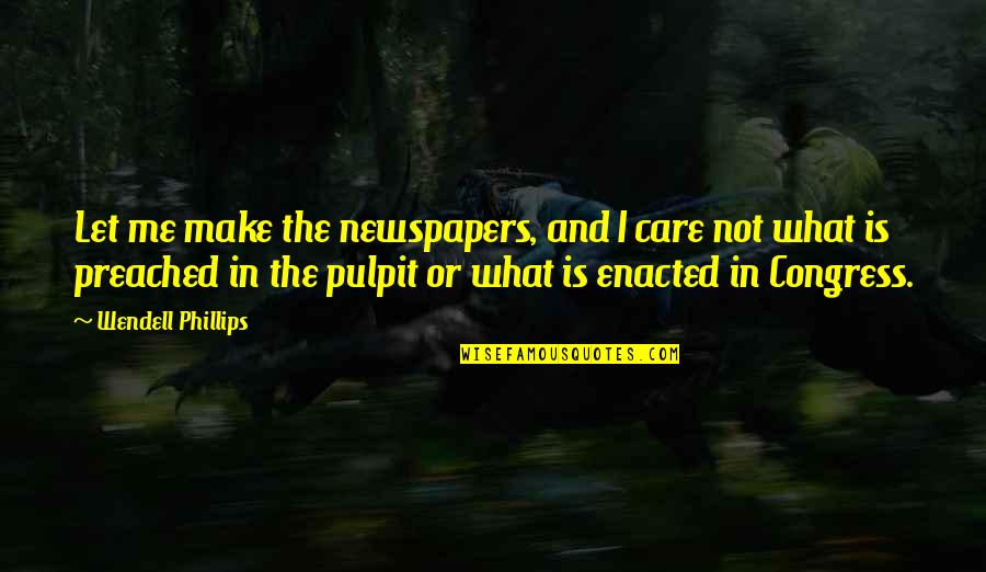 Wendell Phillips Quotes By Wendell Phillips: Let me make the newspapers, and I care Wendell Phillips Quotes By Wendell Phillips: Let me make the newspapers, and I care
