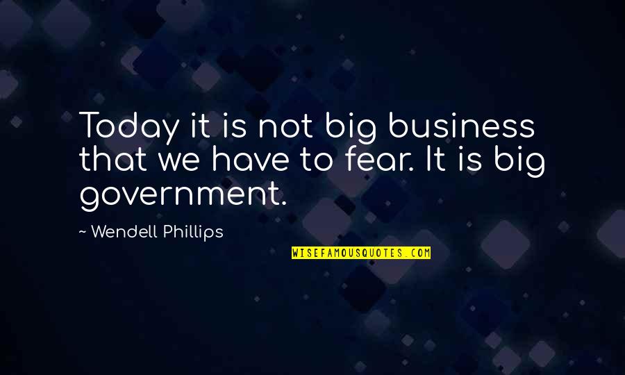 Wendell Phillips Quotes By Wendell Phillips: Today it is not big business that we Wendell Phillips Quotes By Wendell Phillips: Today it is not big business that we