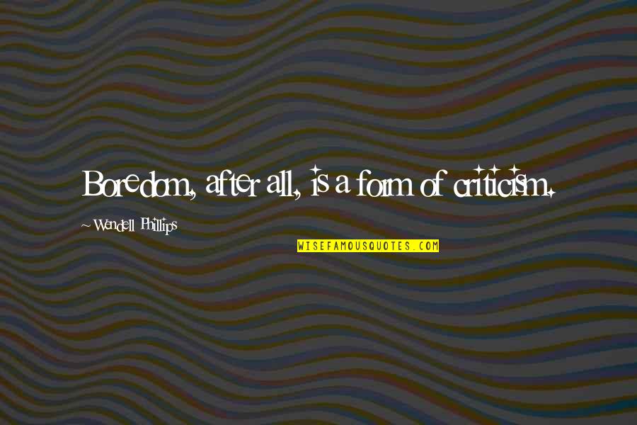 Wendell Phillips Quotes By Wendell Phillips: Boredom, after all, is a form of criticism. Wendell Phillips Quotes By Wendell Phillips: Boredom, after all, is a form of criticism.