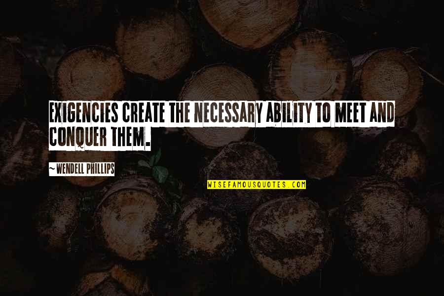 Wendell Phillips Quotes By Wendell Phillips: Exigencies create the necessary ability to meet and Wendell Phillips Quotes By Wendell Phillips: Exigencies create the necessary ability to meet and