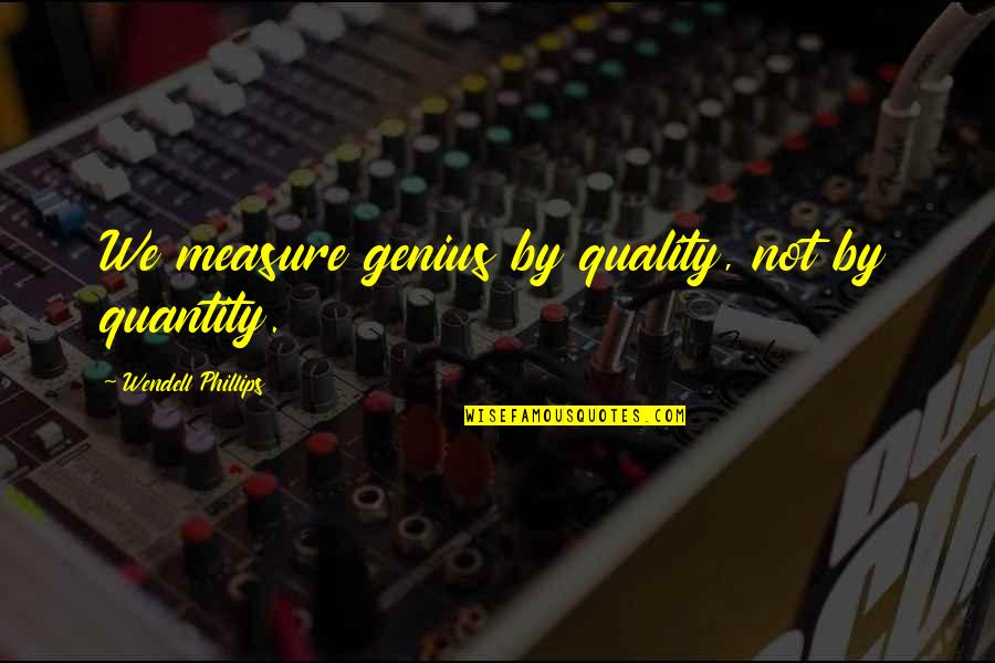 Wendell Phillips Quotes By Wendell Phillips: We measure genius by quality, not by quantity. Wendell Phillips Quotes By Wendell Phillips: We measure genius by quality, not by quantity.