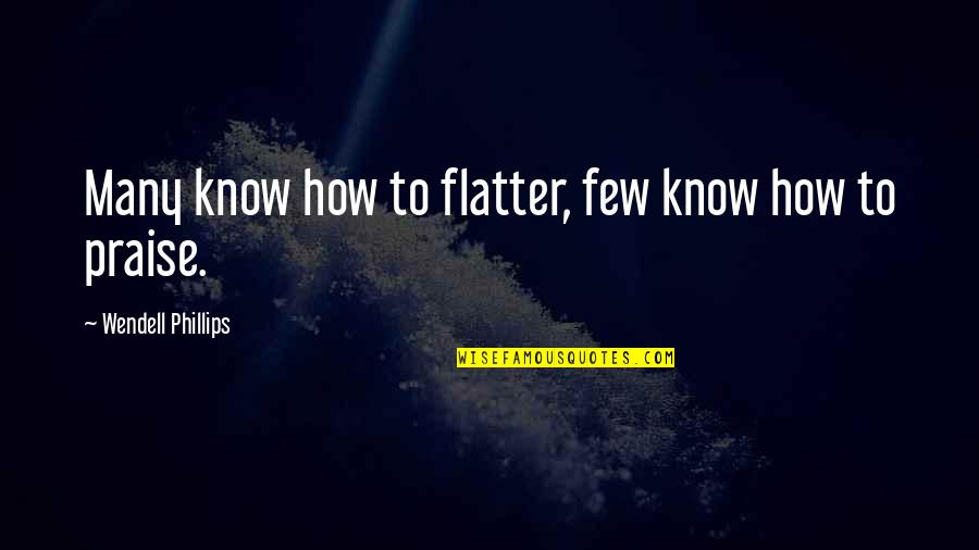 Wendell Phillips Quotes By Wendell Phillips: Many know how to flatter, few know how Wendell Phillips Quotes By Wendell Phillips: Many know how to flatter, few know how
