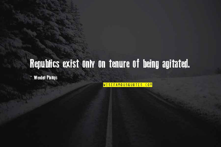 Wendell Phillips Quotes By Wendell Phillips: Republics exist only on tenure of being agitated. Wendell Phillips Quotes By Wendell Phillips: Republics exist only on tenure of being agitated.