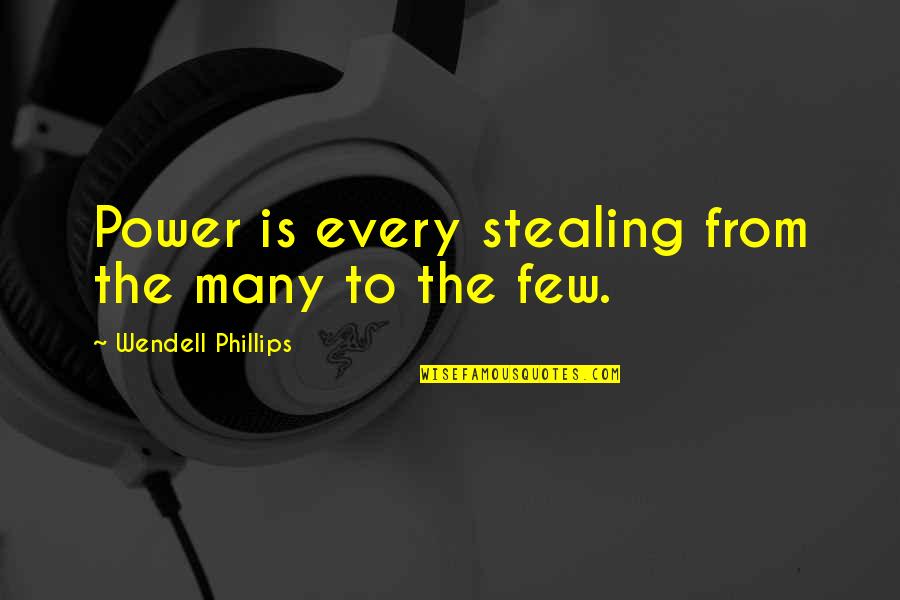 Wendell Phillips Quotes By Wendell Phillips: Power is every stealing from the many to Wendell Phillips Quotes By Wendell Phillips: Power is every stealing from the many to