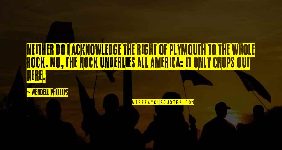 Wendell Phillips Quotes By Wendell Phillips: Neither do I acknowledge the right of Plymouth Wendell Phillips Quotes By Wendell Phillips: Neither do I acknowledge the right of Plymouth