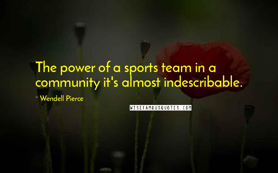 Wendell Pierce quotes: The power of a sports team in a community it's almost indescribable.