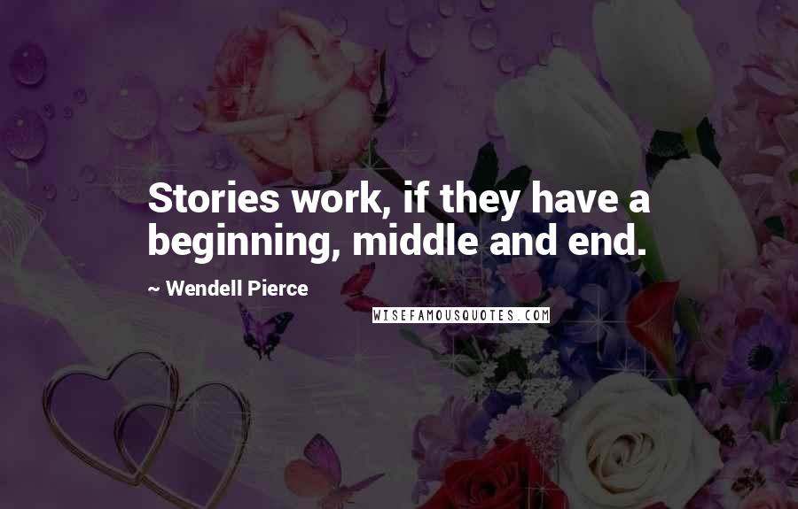 Wendell Pierce quotes: Stories work, if they have a beginning, middle and end.