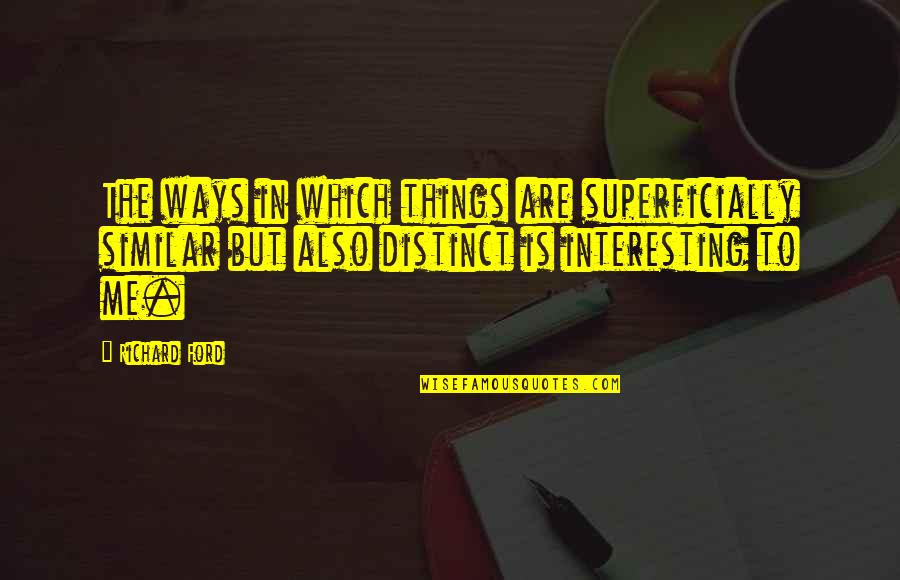 Wendell Scott Quotes By Richard Ford: The ways in which things are superficially similar Wendell Scott Quotes By Richard Ford: The ways in which things are superficially similar