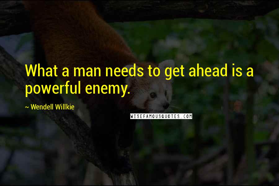 Wendell Willkie quotes: What a man needs to get ahead is a powerful enemy.