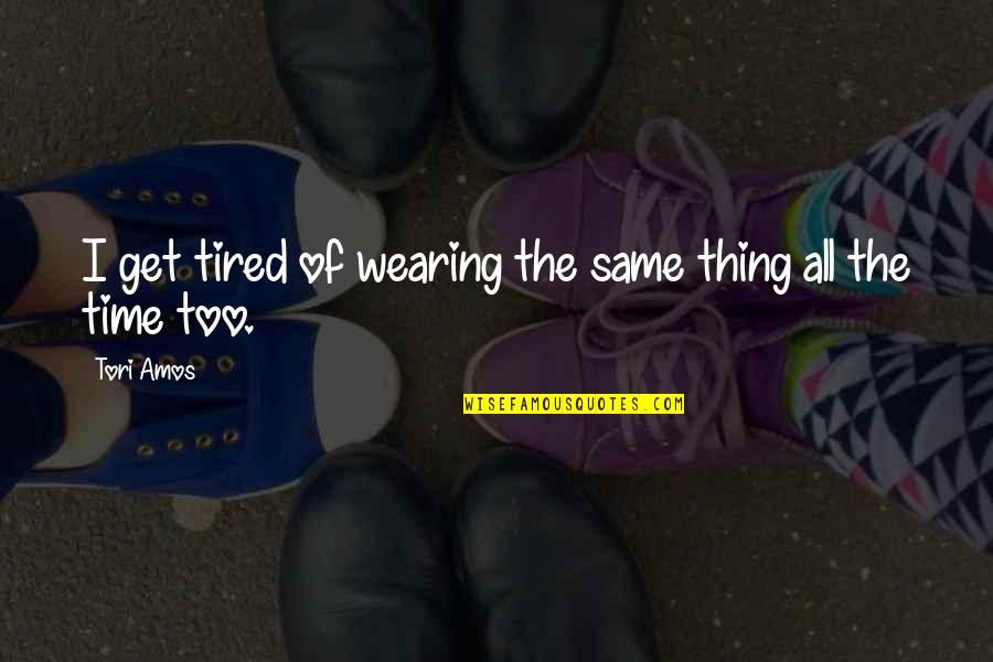 Wendetaibizhen Quotes By Tori Amos: I get tired of wearing the same thing
