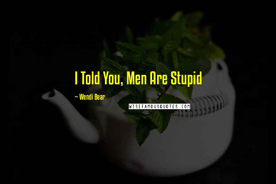 Wendi Bear quotes: I Told You, Men Are Stupid