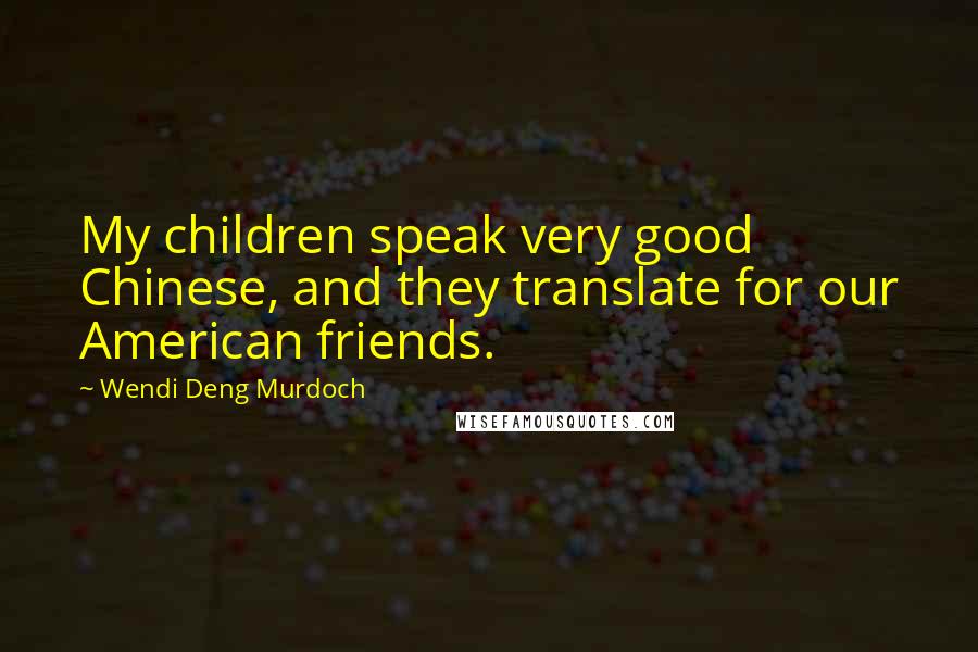 Wendi Deng Murdoch quotes: My children speak very good Chinese, and they translate for our American friends.