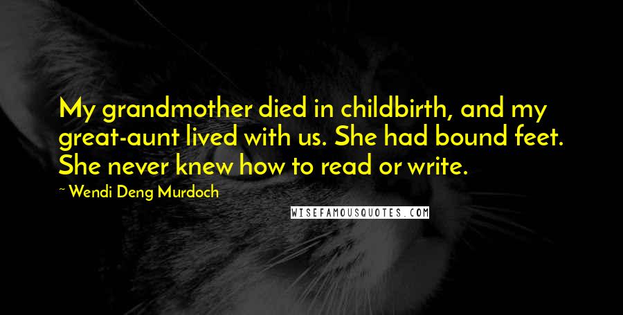 Wendi Deng Murdoch quotes: My grandmother died in childbirth, and my great-aunt lived with us. She had bound feet. She never knew how to read or write.