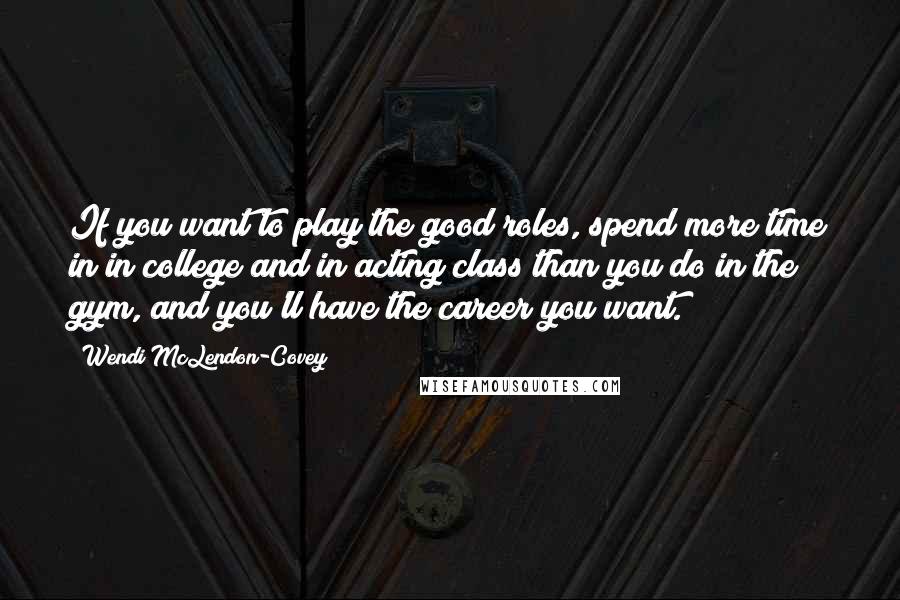 Wendi McLendon-Covey quotes: If you want to play the good roles, spend more time in in college and in acting class than you do in the gym, and you'll have the career you