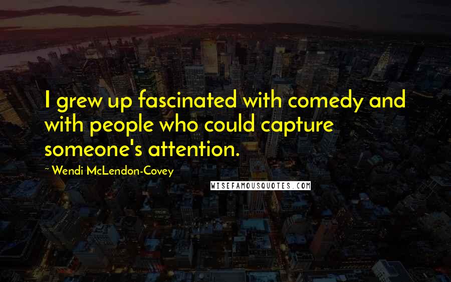 Wendi McLendon-Covey quotes: I grew up fascinated with comedy and with people who could capture someone's attention.