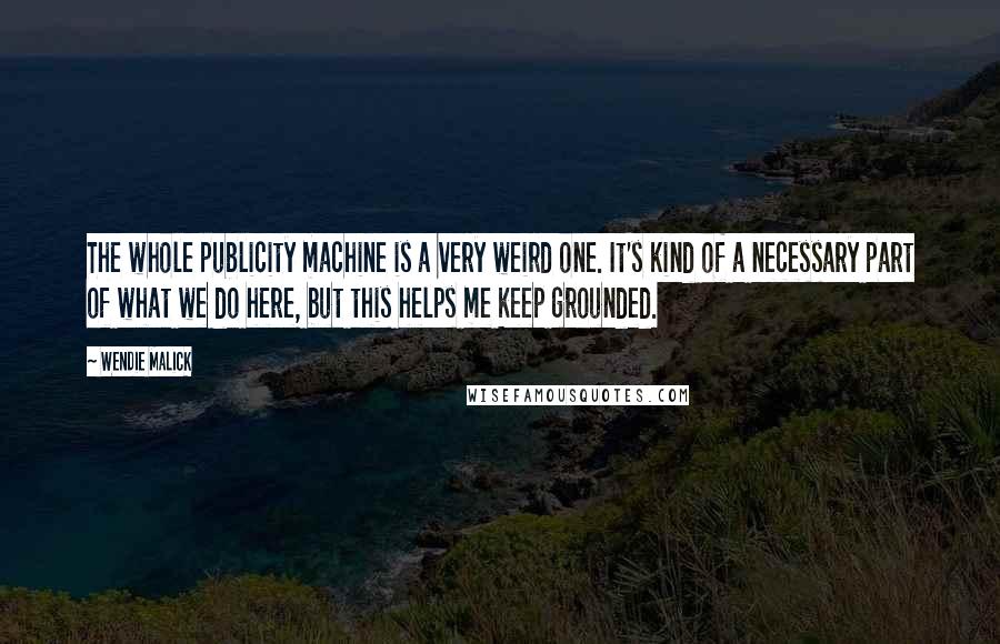 Wendie Malick quotes: The whole publicity machine is a very weird one. It's kind of a necessary part of what we do here, but this helps me keep grounded.