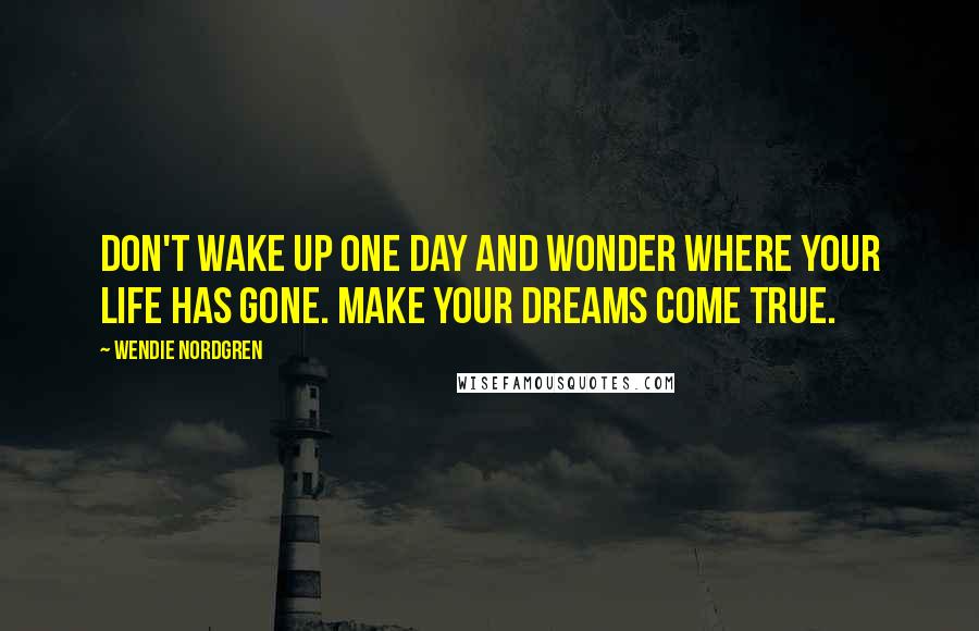 Wendie Nordgren quotes: Don't wake up one day and wonder where your life has gone. Make your dreams come true.