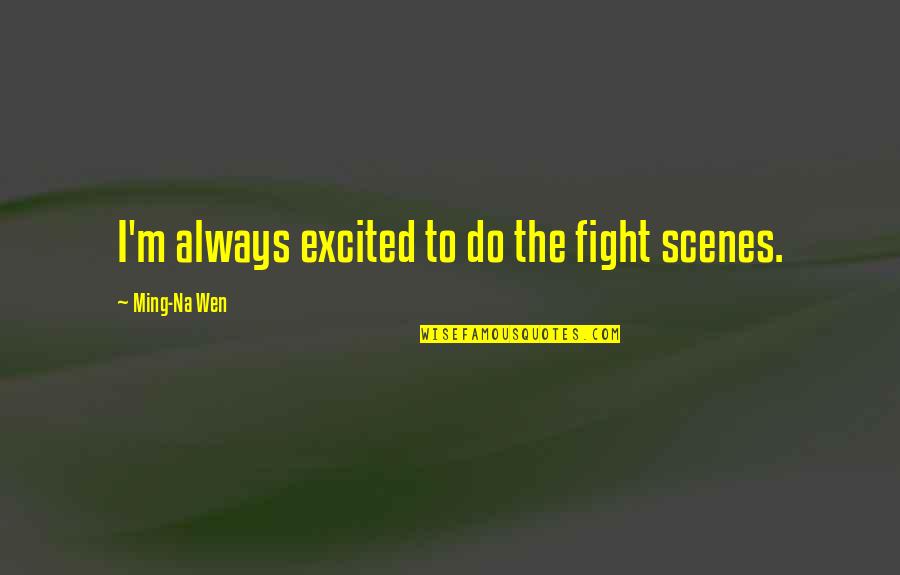 Wendish Noodles Quotes By Ming-Na Wen: I'm always excited to do the fight scenes. Wendish Noodles Quotes By Ming-Na Wen: I'm always excited to do the fight scenes.