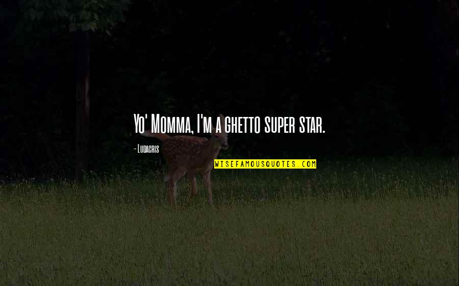 Wendlandii Quotes By Ludacris: Yo' Momma, I'm a ghetto super star. Wendlandii Quotes By Ludacris: Yo' Momma, I'm a ghetto super star.