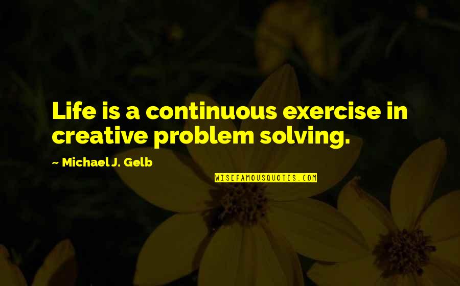Wendlandt Harry Quotes By Michael J. Gelb: Life is a continuous exercise in creative problem Wendlandt Harry Quotes By Michael J. Gelb: Life is a continuous exercise in creative problem