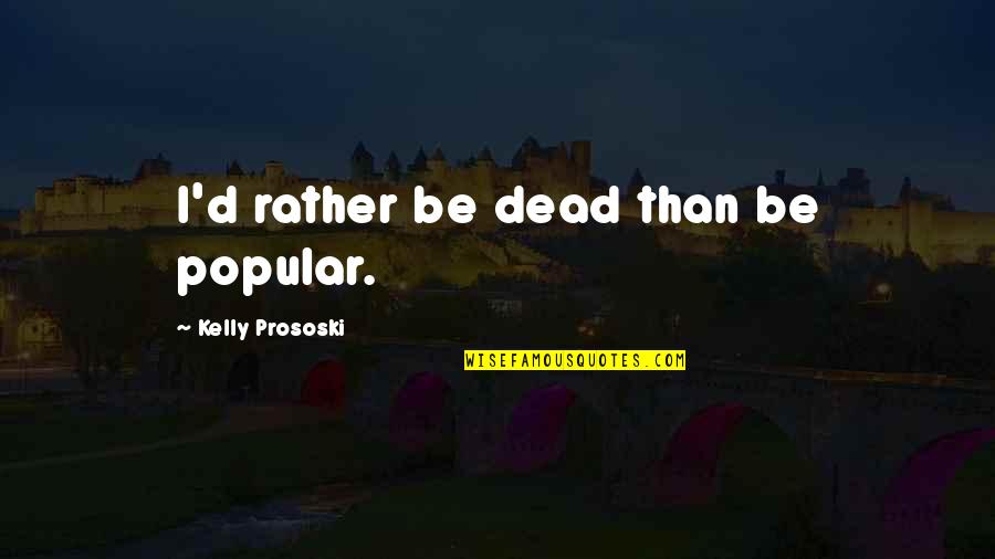 Wendon Blake Quotes By Kelly Prososki: I'd rather be dead than be popular. Wendon Blake Quotes By Kelly Prososki: I'd rather be dead than be popular.