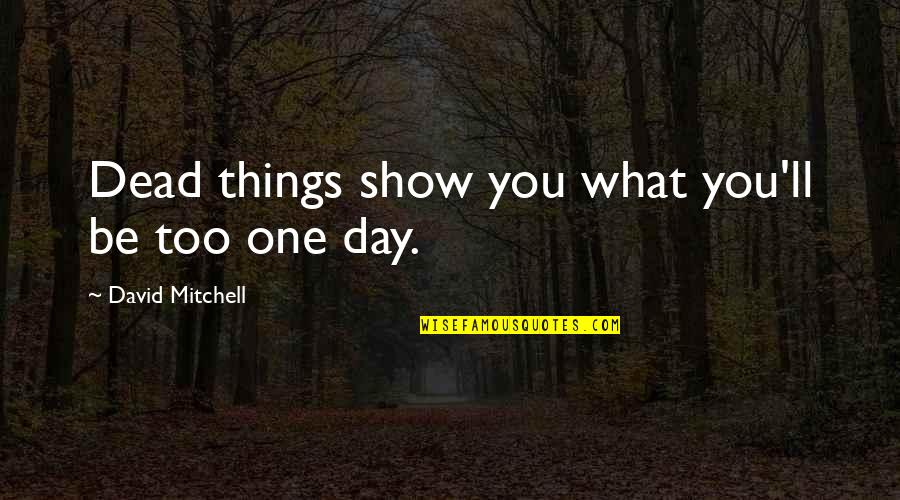 Wendorf Construction Quotes By David Mitchell: Dead things show you what you'll be too Wendorf Construction Quotes By David Mitchell: Dead things show you what you'll be too