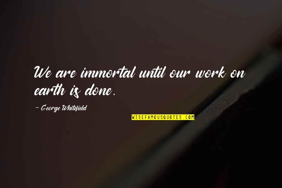 Wendorf Construction Quotes By George Whitefield: We are immortal until our work on earth Wendorf Construction Quotes By George Whitefield: We are immortal until our work on earth