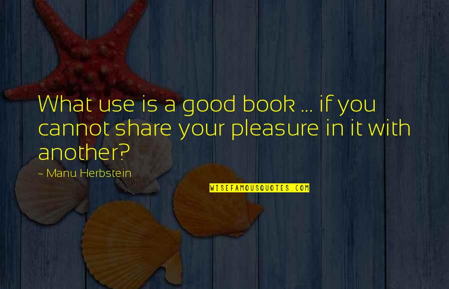 Wendorf Dobermans Quotes By Manu Herbstein: What use is a good book ... if