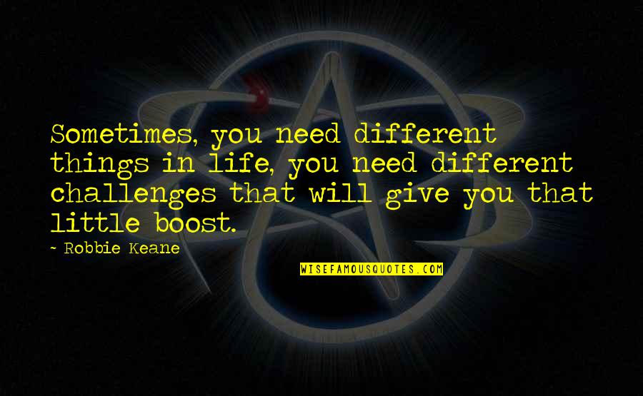 Wendorff Quotes By Robbie Keane: Sometimes, you need different things in life, you
