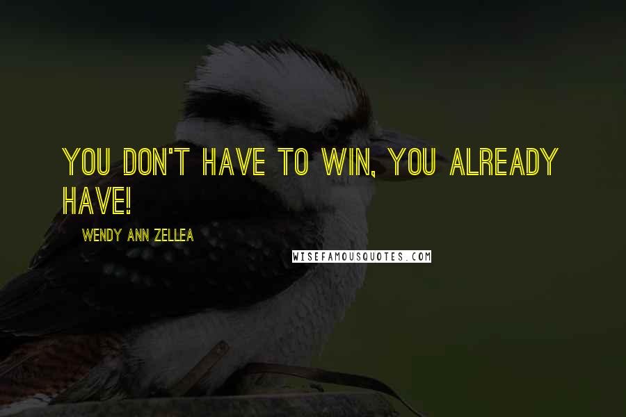 Wendy Ann Zellea quotes: You don't have to win, you already have!