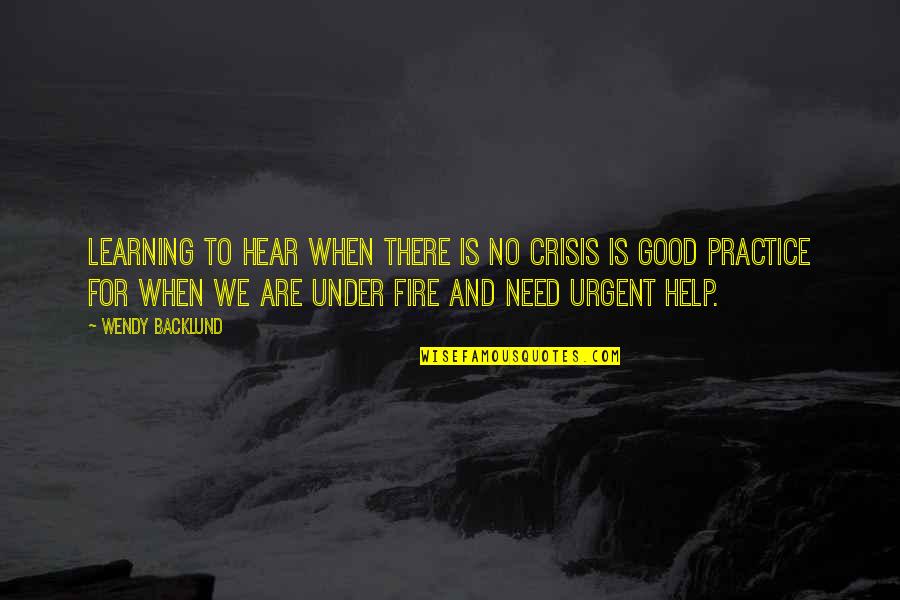 Wendy Backlund Quotes By Wendy Backlund: Learning to hear when there is no crisis