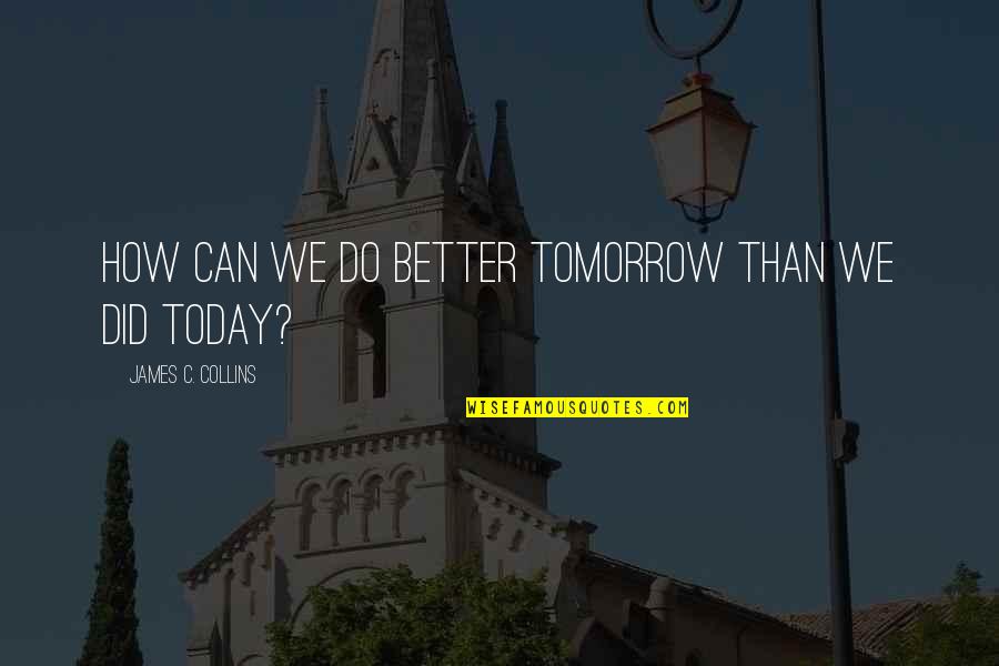 Wendy Beauchamp Quotes By James C. Collins: How can we do better tomorrow than we
