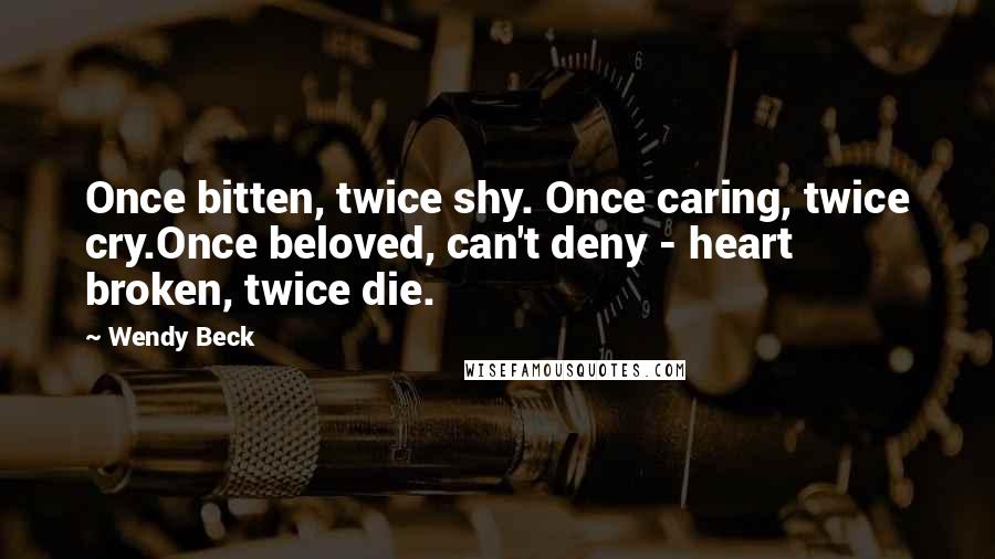 Wendy Beck quotes: Once bitten, twice shy. Once caring, twice cry.Once beloved, can't deny - heart broken, twice die.