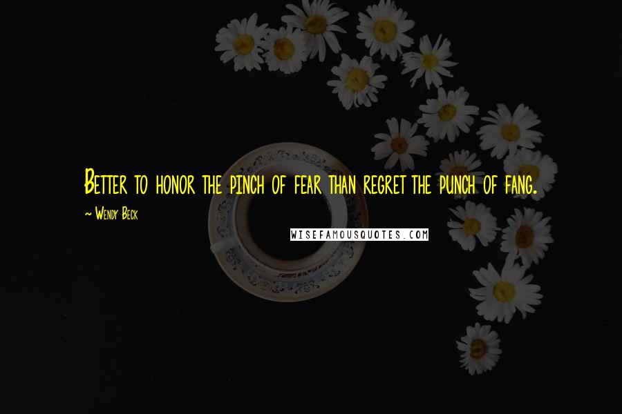 Wendy Beck quotes: Better to honor the pinch of fear than regret the punch of fang.
