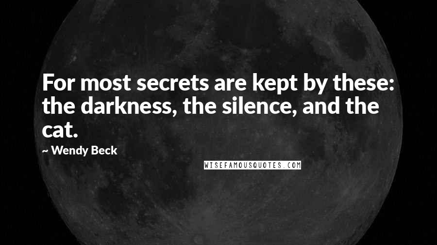 Wendy Beck quotes: For most secrets are kept by these: the darkness, the silence, and the cat.