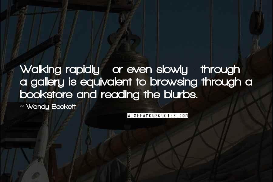 Wendy Beckett quotes: Walking rapidly - or even slowly - through a gallery is equivalent to browsing through a bookstore and reading the blurbs.