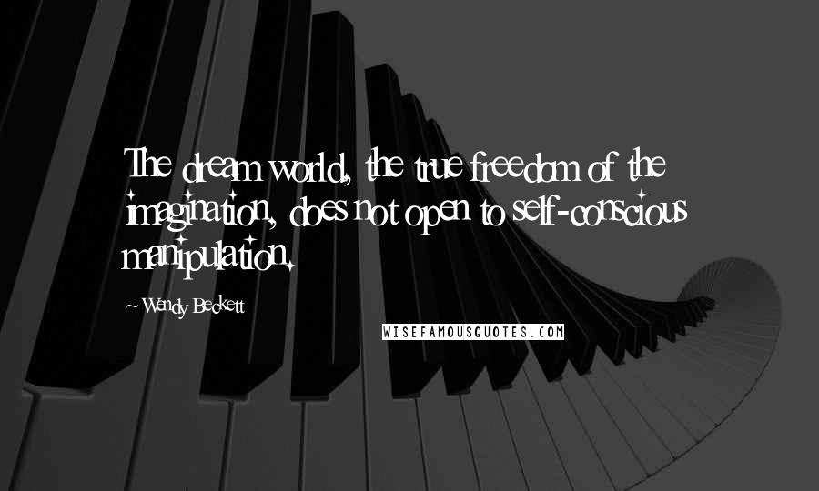 Wendy Beckett quotes: The dream world, the true freedom of the imagination, does not open to self-conscious manipulation.