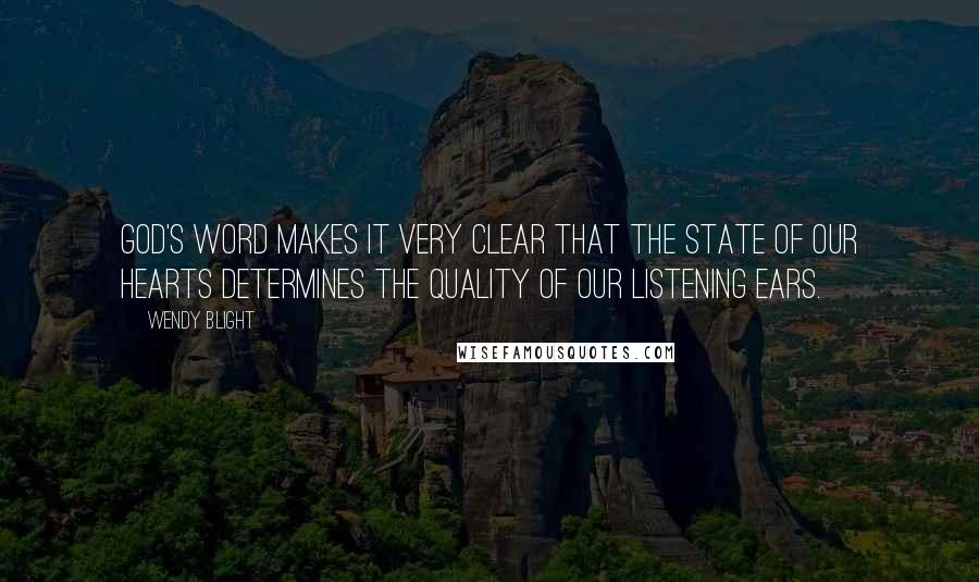 Wendy Blight quotes: God's Word makes it very clear that the state of our hearts determines the quality of our listening ears.