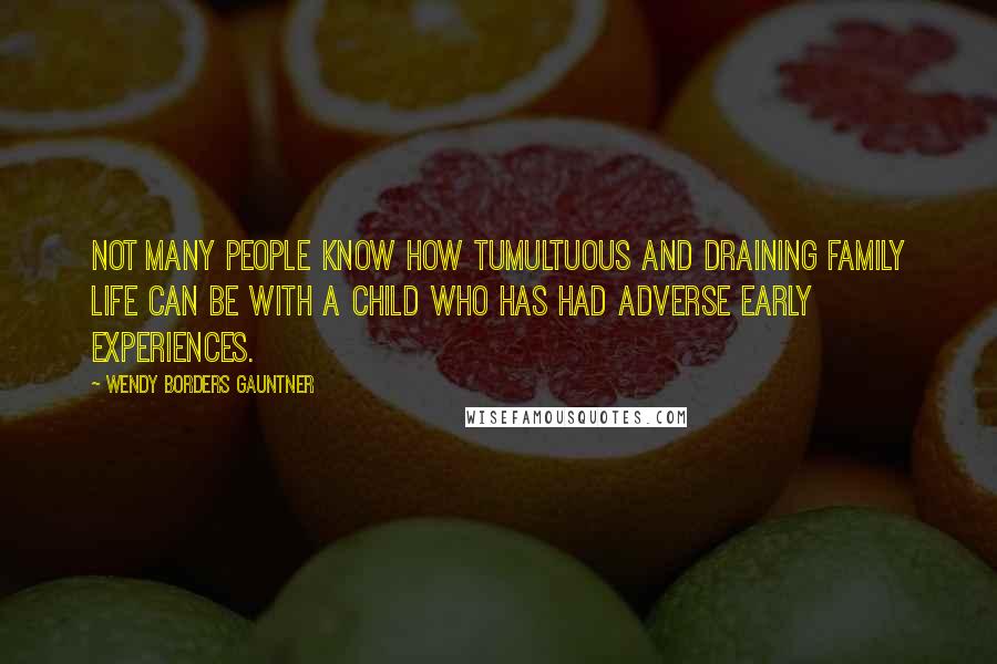 Wendy Borders Gauntner quotes: Not many people know how tumultuous and draining family life can be with a child who has had adverse early experiences.