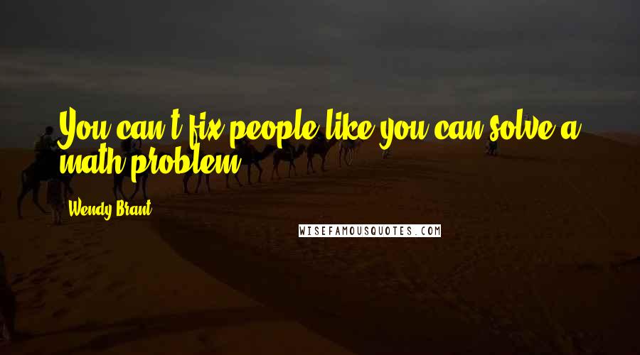 Wendy Brant quotes: You can't fix people like you can solve a math problem.