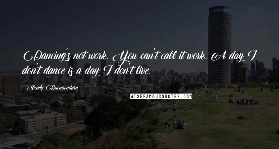 Wendy Buonaventura quotes: Dancing's not work. You can't call it work. A day I don't dance is a day I don't live. Wendy Buonaventura quotes: Dancing's not work. You can't call it work. A day I don't dance is a day I don't live.