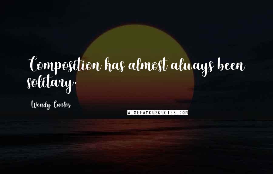 Wendy Carlos quotes: Composition has almost always been solitary.