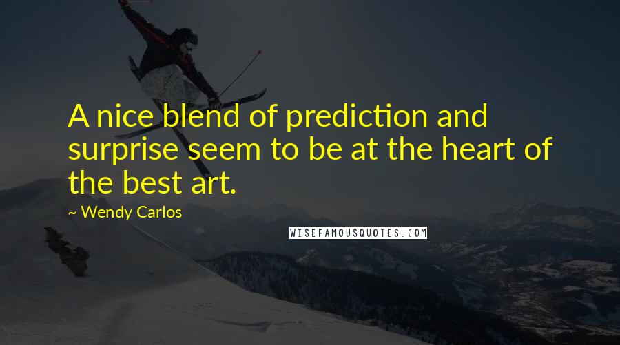 Wendy Carlos quotes: A nice blend of prediction and surprise seem to be at the heart of the best art.