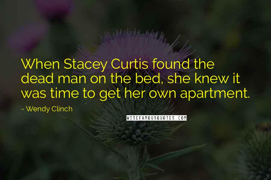 Wendy Clinch quotes: When Stacey Curtis found the dead man on the bed, she knew it was time to get her own apartment.